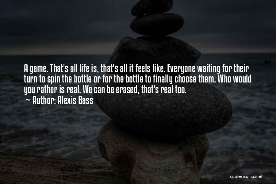 Alexis Bass Quotes: A Game. That's All Life Is, That's All It Feels Like. Everyone Waiting For Their Turn To Spin The Bottle