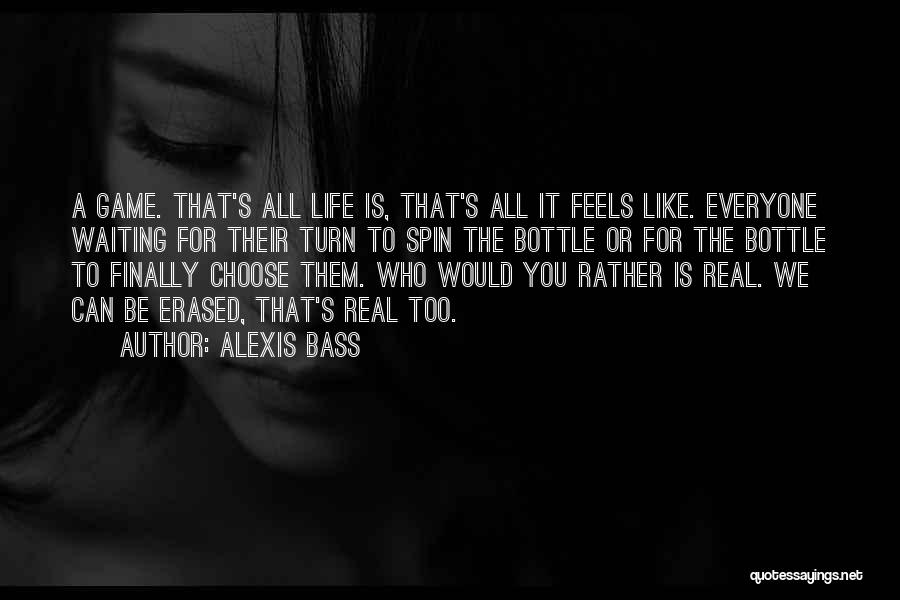 Alexis Bass Quotes: A Game. That's All Life Is, That's All It Feels Like. Everyone Waiting For Their Turn To Spin The Bottle