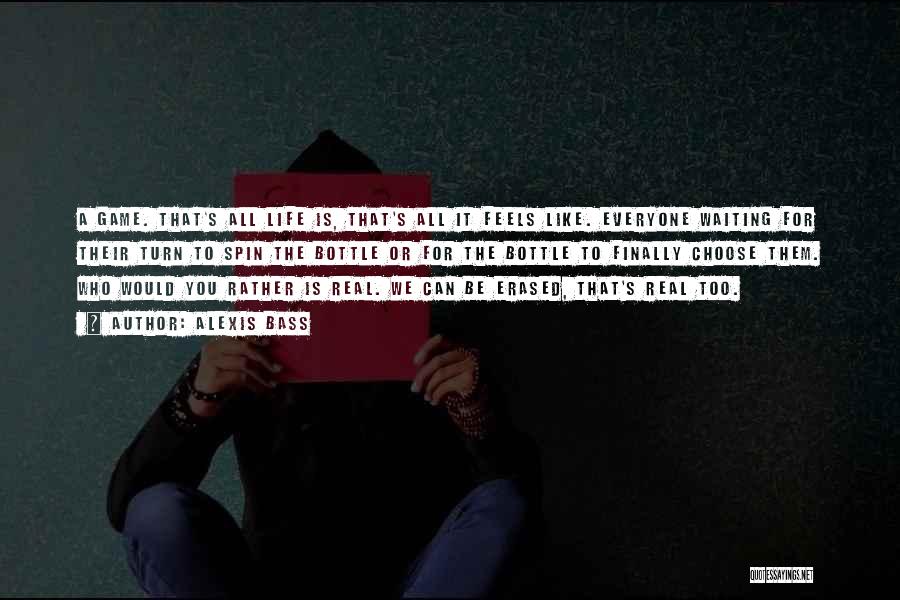 Alexis Bass Quotes: A Game. That's All Life Is, That's All It Feels Like. Everyone Waiting For Their Turn To Spin The Bottle