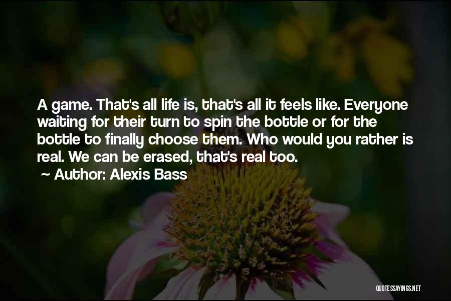 Alexis Bass Quotes: A Game. That's All Life Is, That's All It Feels Like. Everyone Waiting For Their Turn To Spin The Bottle