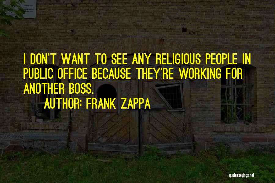 Frank Zappa Quotes: I Don't Want To See Any Religious People In Public Office Because They're Working For Another Boss.