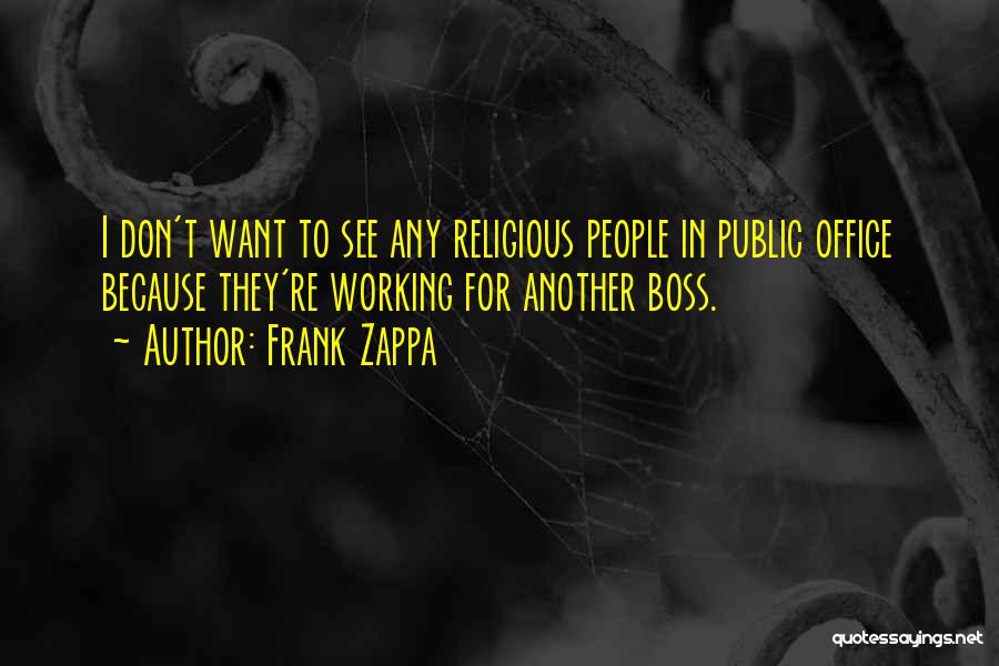Frank Zappa Quotes: I Don't Want To See Any Religious People In Public Office Because They're Working For Another Boss.