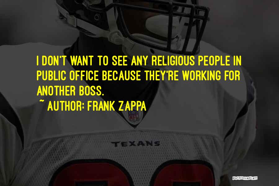 Frank Zappa Quotes: I Don't Want To See Any Religious People In Public Office Because They're Working For Another Boss.