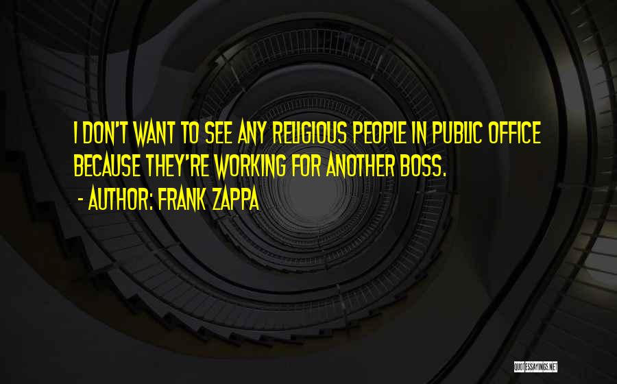 Frank Zappa Quotes: I Don't Want To See Any Religious People In Public Office Because They're Working For Another Boss.