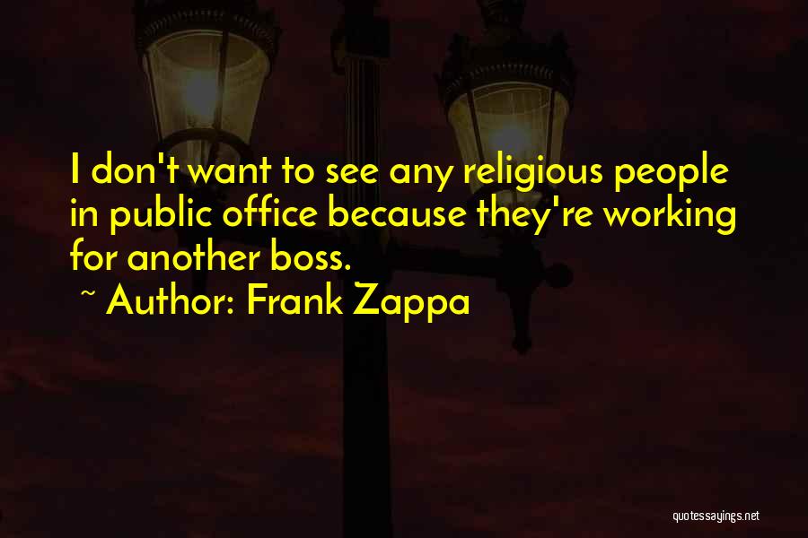 Frank Zappa Quotes: I Don't Want To See Any Religious People In Public Office Because They're Working For Another Boss.