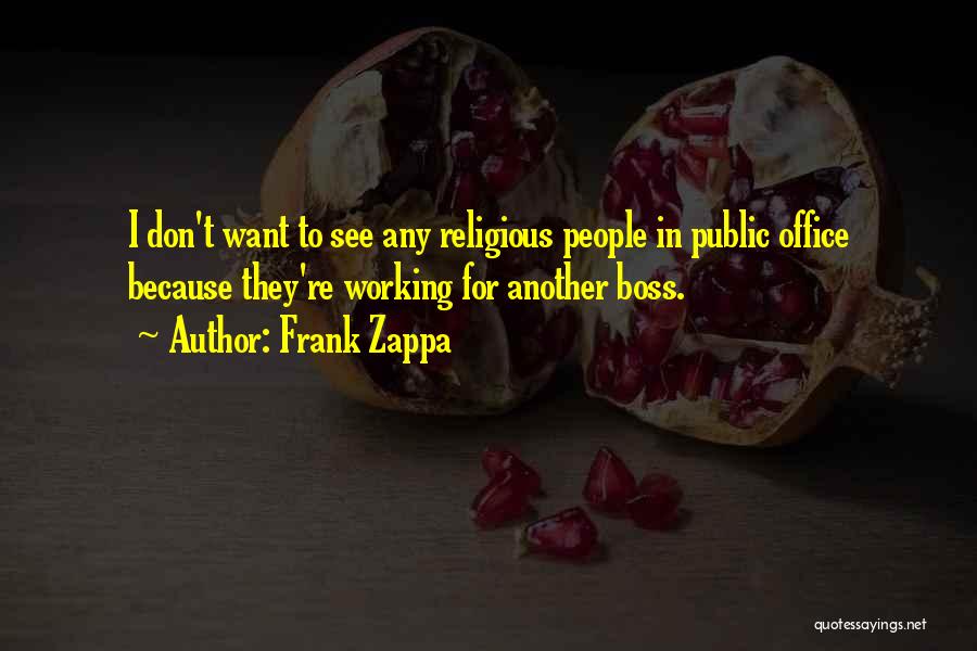 Frank Zappa Quotes: I Don't Want To See Any Religious People In Public Office Because They're Working For Another Boss.