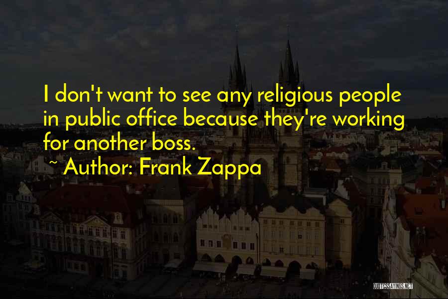 Frank Zappa Quotes: I Don't Want To See Any Religious People In Public Office Because They're Working For Another Boss.