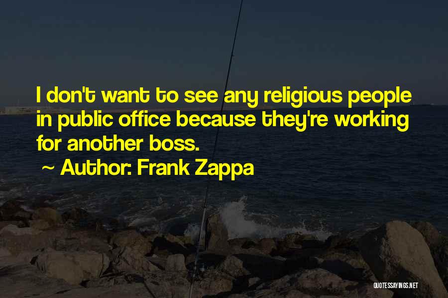 Frank Zappa Quotes: I Don't Want To See Any Religious People In Public Office Because They're Working For Another Boss.