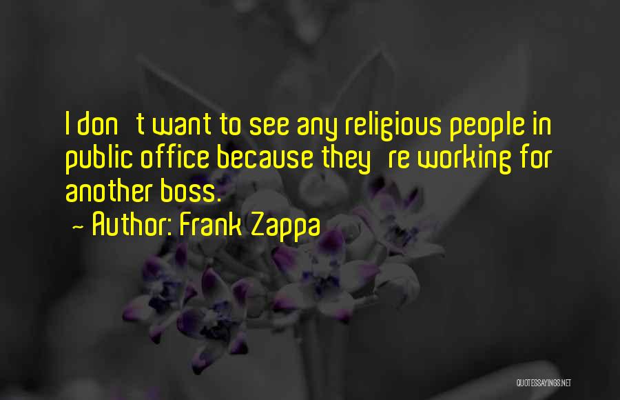 Frank Zappa Quotes: I Don't Want To See Any Religious People In Public Office Because They're Working For Another Boss.