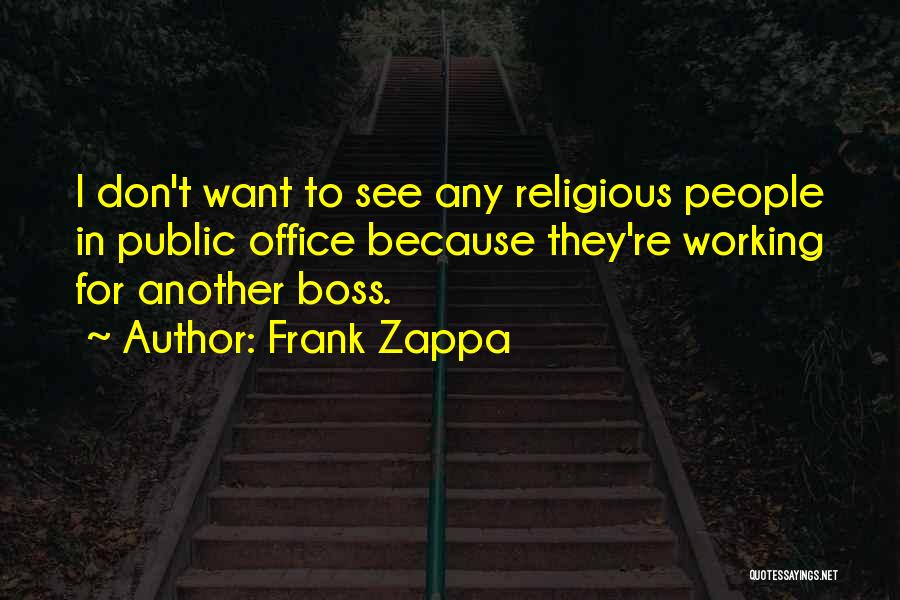 Frank Zappa Quotes: I Don't Want To See Any Religious People In Public Office Because They're Working For Another Boss.