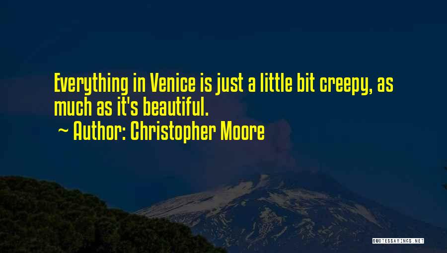 Christopher Moore Quotes: Everything In Venice Is Just A Little Bit Creepy, As Much As It's Beautiful.