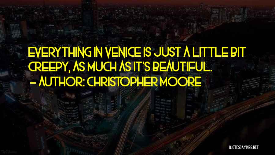 Christopher Moore Quotes: Everything In Venice Is Just A Little Bit Creepy, As Much As It's Beautiful.