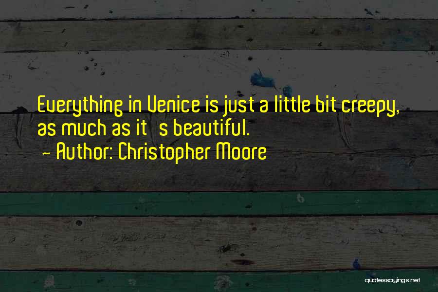 Christopher Moore Quotes: Everything In Venice Is Just A Little Bit Creepy, As Much As It's Beautiful.