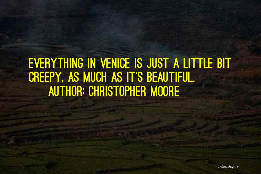 Christopher Moore Quotes: Everything In Venice Is Just A Little Bit Creepy, As Much As It's Beautiful.