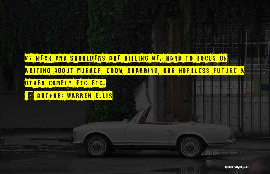 Warren Ellis Quotes: My Neck And Shoulders Are Killing Me. Hard To Focus On Writing About Murder, Doom, Shagging, Our Hopeless Future &