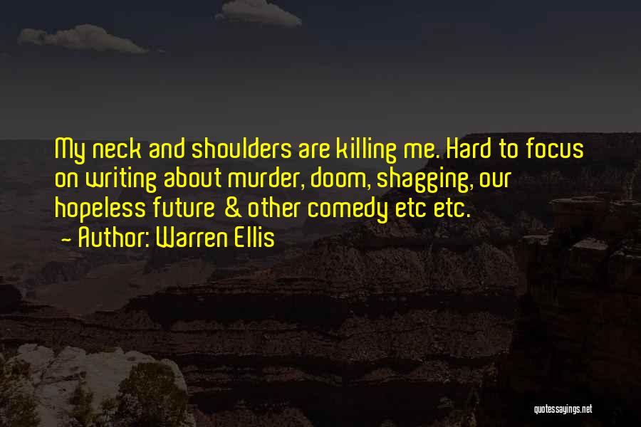 Warren Ellis Quotes: My Neck And Shoulders Are Killing Me. Hard To Focus On Writing About Murder, Doom, Shagging, Our Hopeless Future &