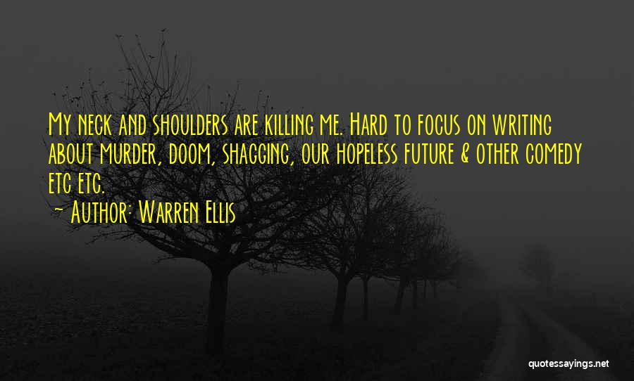 Warren Ellis Quotes: My Neck And Shoulders Are Killing Me. Hard To Focus On Writing About Murder, Doom, Shagging, Our Hopeless Future &