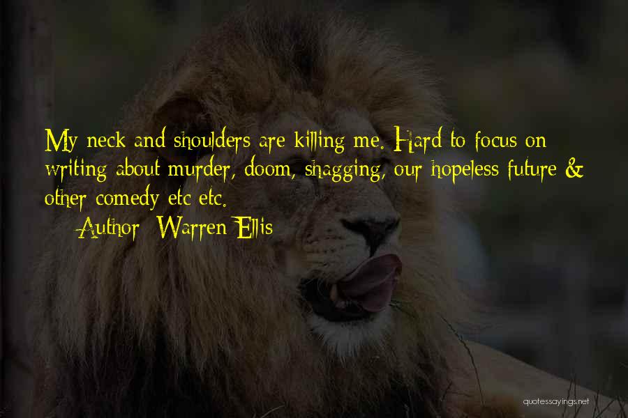 Warren Ellis Quotes: My Neck And Shoulders Are Killing Me. Hard To Focus On Writing About Murder, Doom, Shagging, Our Hopeless Future &