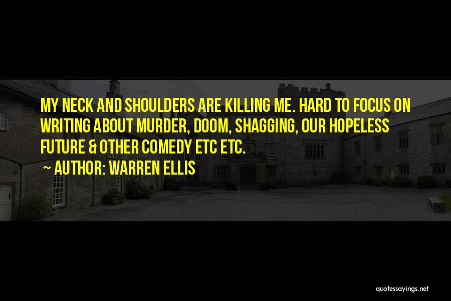 Warren Ellis Quotes: My Neck And Shoulders Are Killing Me. Hard To Focus On Writing About Murder, Doom, Shagging, Our Hopeless Future &