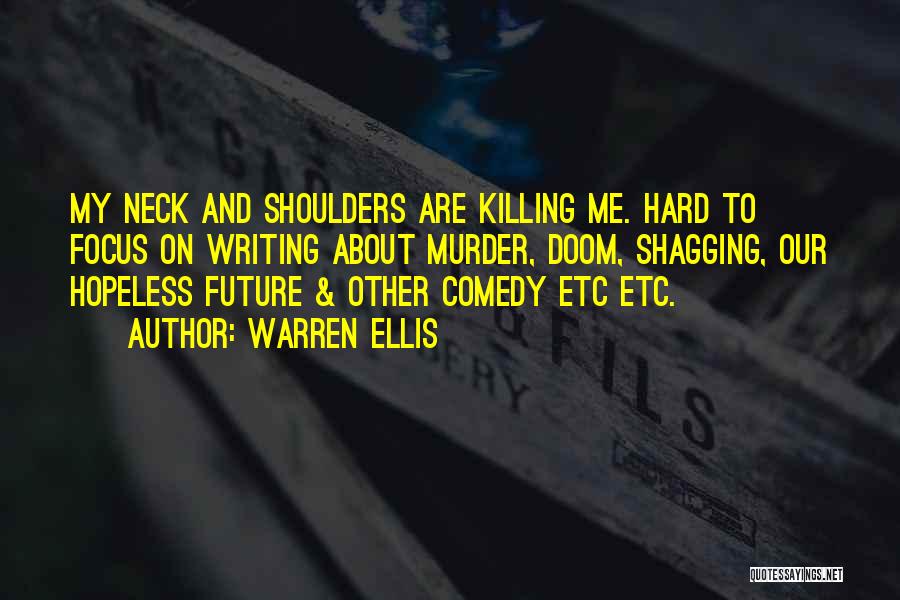 Warren Ellis Quotes: My Neck And Shoulders Are Killing Me. Hard To Focus On Writing About Murder, Doom, Shagging, Our Hopeless Future &