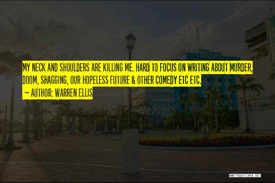 Warren Ellis Quotes: My Neck And Shoulders Are Killing Me. Hard To Focus On Writing About Murder, Doom, Shagging, Our Hopeless Future &