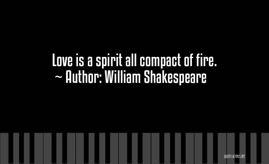William Shakespeare Quotes: Love Is A Spirit All Compact Of Fire.