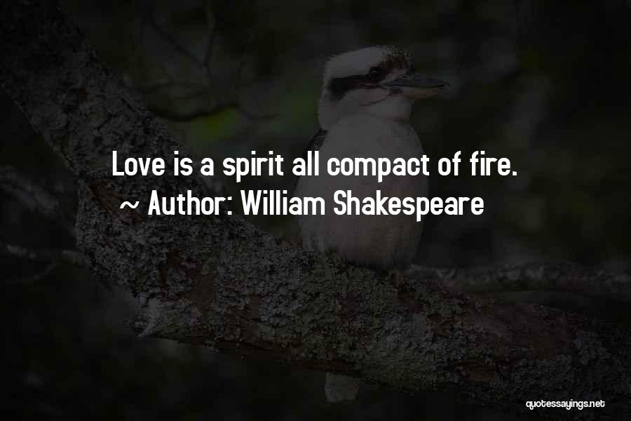 William Shakespeare Quotes: Love Is A Spirit All Compact Of Fire.