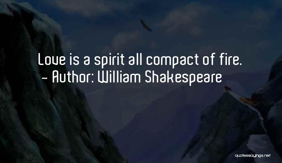 William Shakespeare Quotes: Love Is A Spirit All Compact Of Fire.