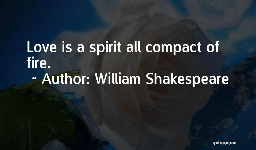 William Shakespeare Quotes: Love Is A Spirit All Compact Of Fire.