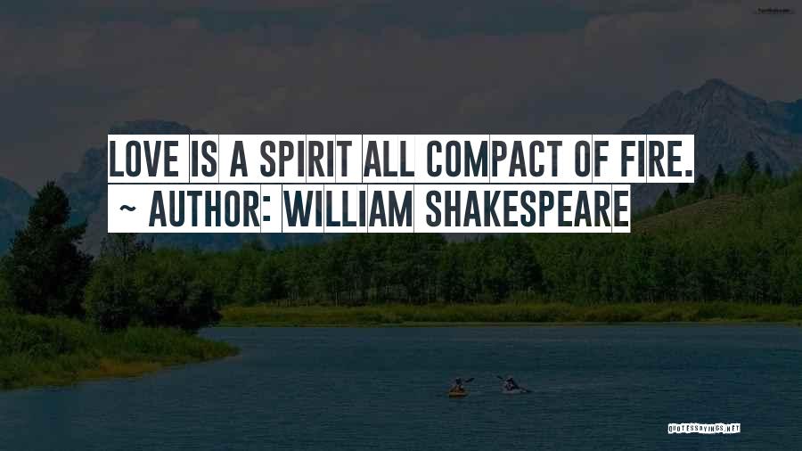 William Shakespeare Quotes: Love Is A Spirit All Compact Of Fire.