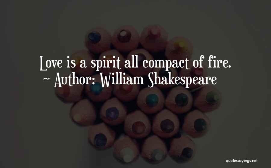 William Shakespeare Quotes: Love Is A Spirit All Compact Of Fire.