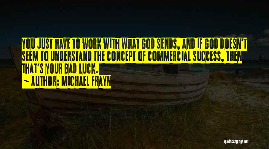 Michael Frayn Quotes: You Just Have To Work With What God Sends, And If God Doesn't Seem To Understand The Concept Of Commercial