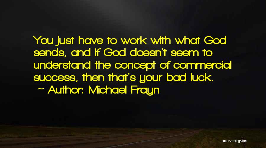 Michael Frayn Quotes: You Just Have To Work With What God Sends, And If God Doesn't Seem To Understand The Concept Of Commercial