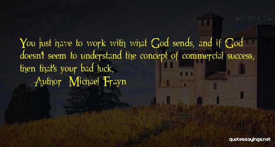 Michael Frayn Quotes: You Just Have To Work With What God Sends, And If God Doesn't Seem To Understand The Concept Of Commercial