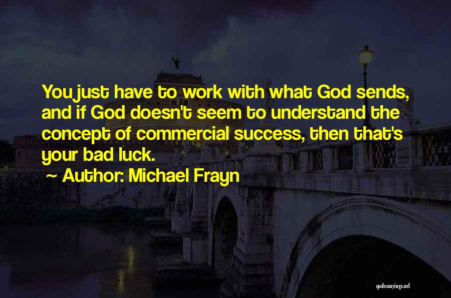 Michael Frayn Quotes: You Just Have To Work With What God Sends, And If God Doesn't Seem To Understand The Concept Of Commercial