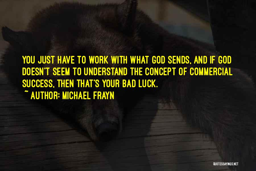 Michael Frayn Quotes: You Just Have To Work With What God Sends, And If God Doesn't Seem To Understand The Concept Of Commercial