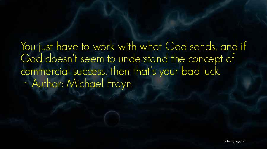 Michael Frayn Quotes: You Just Have To Work With What God Sends, And If God Doesn't Seem To Understand The Concept Of Commercial