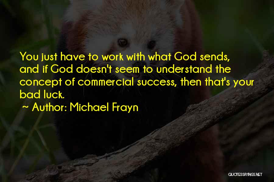 Michael Frayn Quotes: You Just Have To Work With What God Sends, And If God Doesn't Seem To Understand The Concept Of Commercial