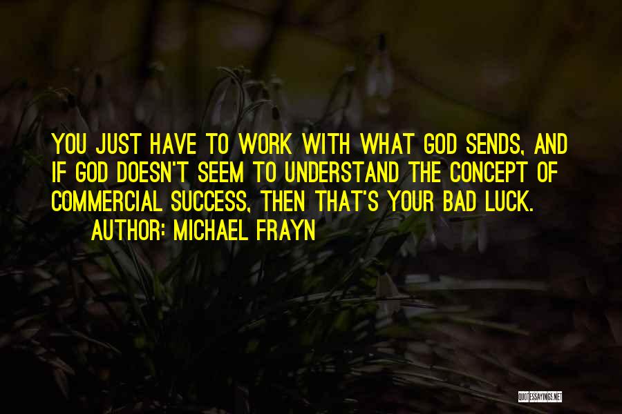 Michael Frayn Quotes: You Just Have To Work With What God Sends, And If God Doesn't Seem To Understand The Concept Of Commercial