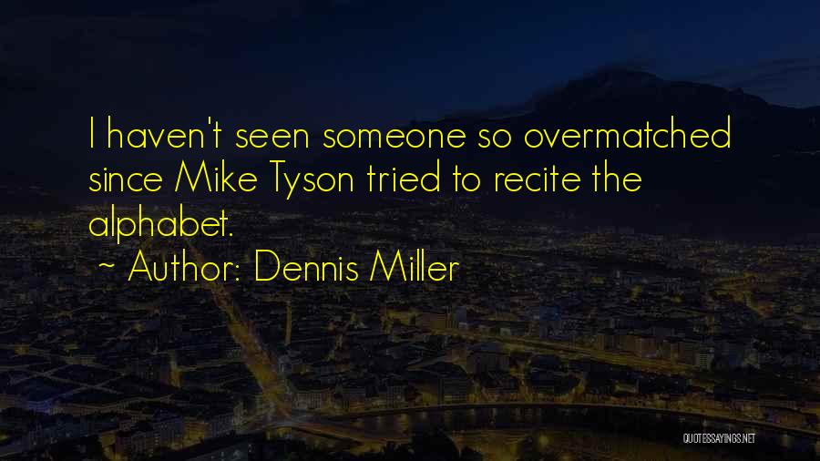 Dennis Miller Quotes: I Haven't Seen Someone So Overmatched Since Mike Tyson Tried To Recite The Alphabet.
