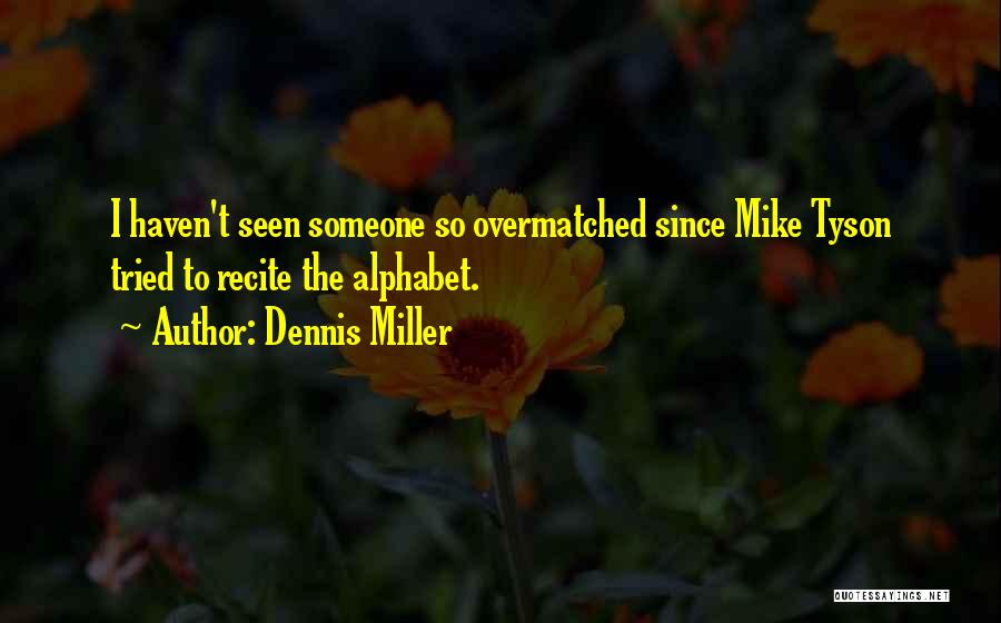 Dennis Miller Quotes: I Haven't Seen Someone So Overmatched Since Mike Tyson Tried To Recite The Alphabet.