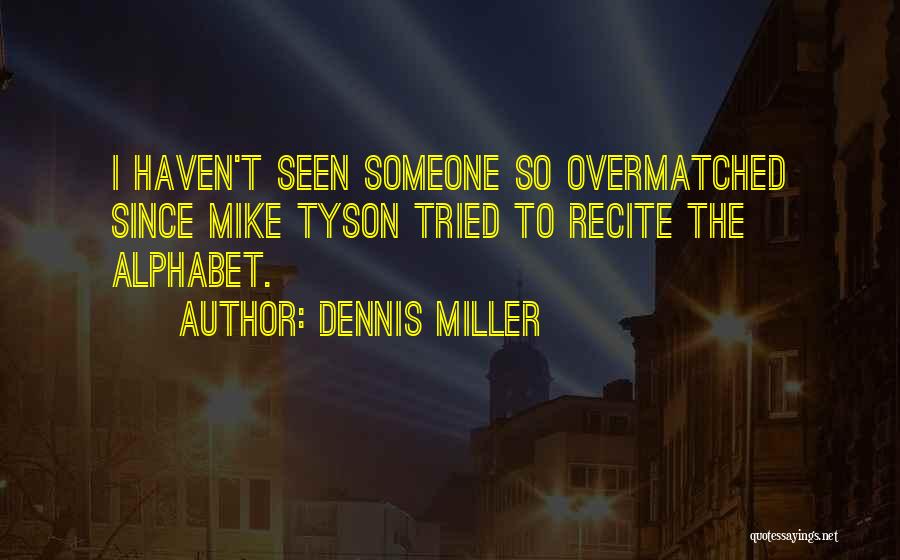 Dennis Miller Quotes: I Haven't Seen Someone So Overmatched Since Mike Tyson Tried To Recite The Alphabet.