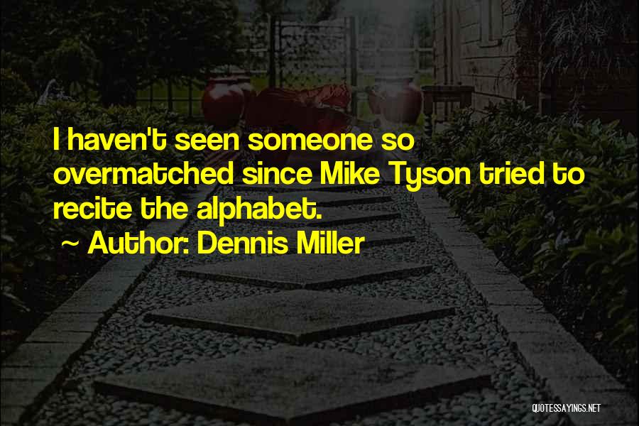 Dennis Miller Quotes: I Haven't Seen Someone So Overmatched Since Mike Tyson Tried To Recite The Alphabet.