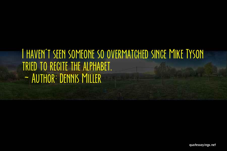 Dennis Miller Quotes: I Haven't Seen Someone So Overmatched Since Mike Tyson Tried To Recite The Alphabet.