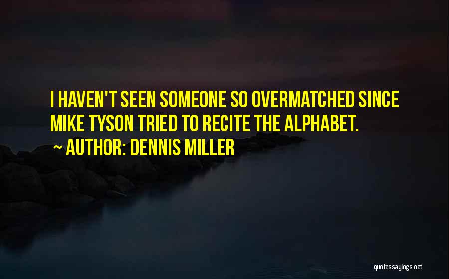 Dennis Miller Quotes: I Haven't Seen Someone So Overmatched Since Mike Tyson Tried To Recite The Alphabet.