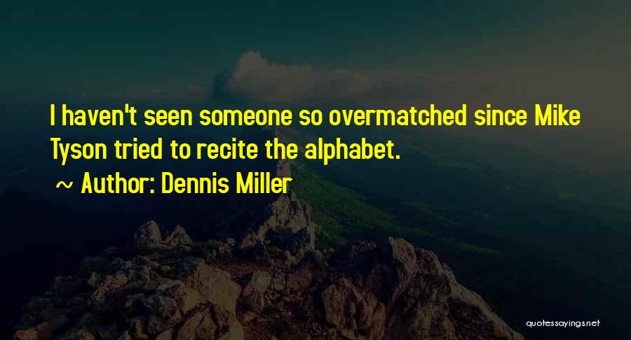 Dennis Miller Quotes: I Haven't Seen Someone So Overmatched Since Mike Tyson Tried To Recite The Alphabet.