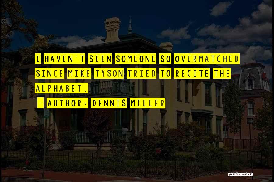 Dennis Miller Quotes: I Haven't Seen Someone So Overmatched Since Mike Tyson Tried To Recite The Alphabet.