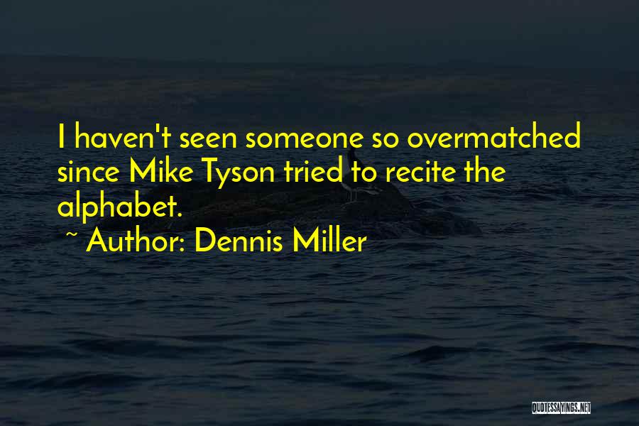 Dennis Miller Quotes: I Haven't Seen Someone So Overmatched Since Mike Tyson Tried To Recite The Alphabet.