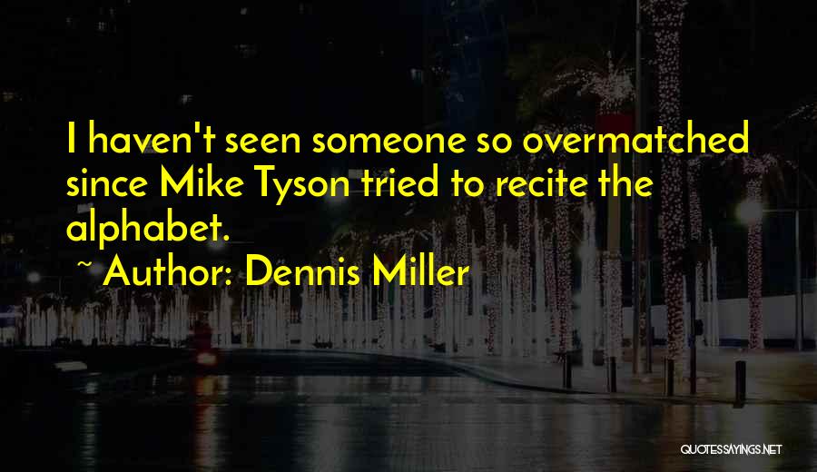 Dennis Miller Quotes: I Haven't Seen Someone So Overmatched Since Mike Tyson Tried To Recite The Alphabet.