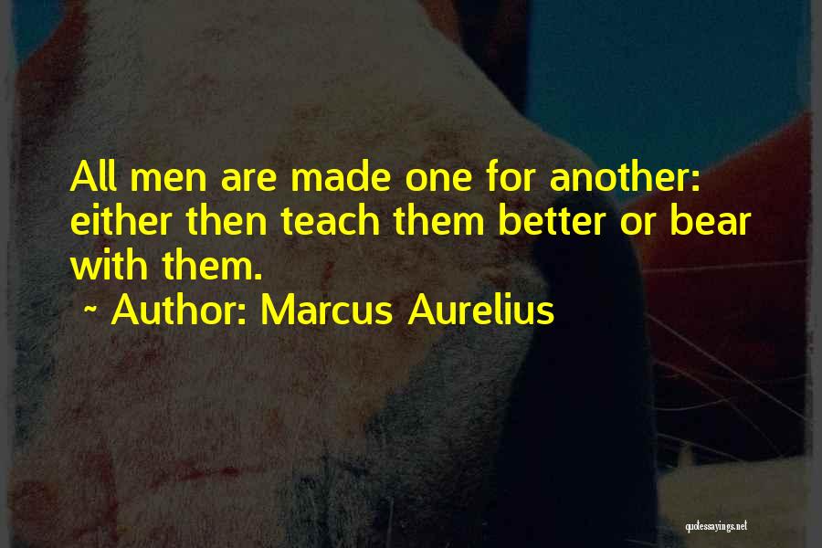 Marcus Aurelius Quotes: All Men Are Made One For Another: Either Then Teach Them Better Or Bear With Them.